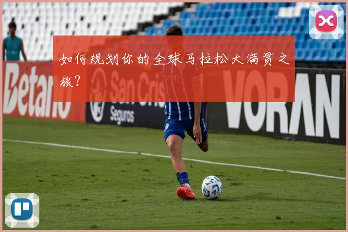 如何规划你的全球马拉松大满贯之旅？