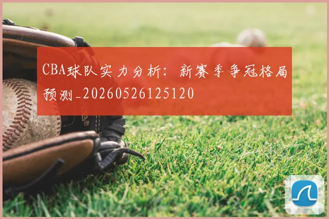 CBA球队实力分析：新赛季争冠格局预测_20260526125120