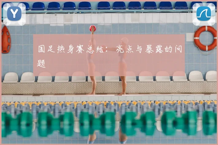 国足热身赛总结：亮点与暴露的问题