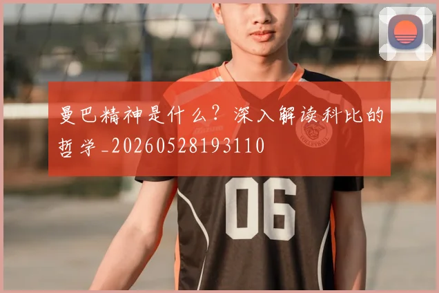 曼巴精神是什么？深入解读科比的哲学_20260528193110
