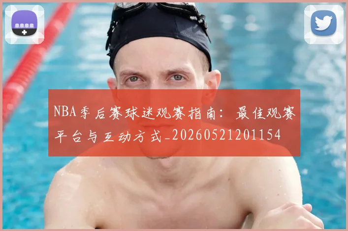 NBA季后赛球迷观赛指南：最佳观赛平台与互动方式_20260521201154