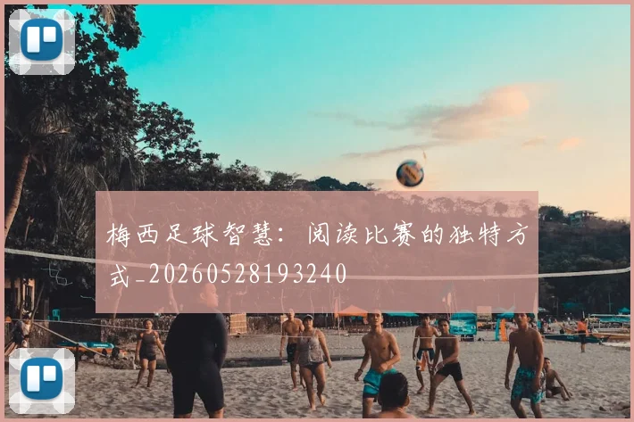 梅西足球智慧：阅读比赛的独特方式_20260528193240