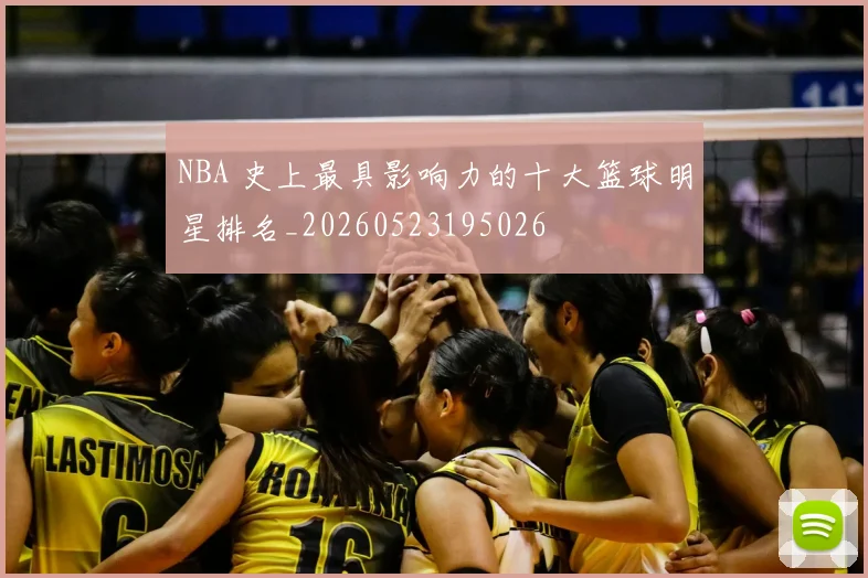 NBA 史上最具影响力的十大篮球明星排名_20260523195026