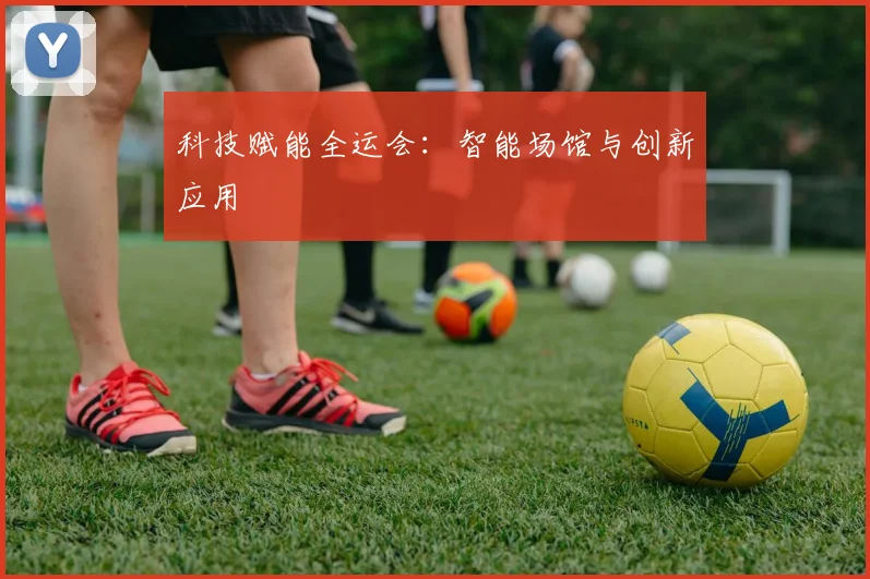 科技赋能全运会：智能场馆与创新应用