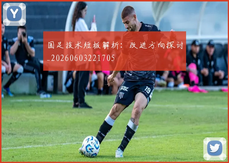 国足技术短板解析：改进方向探讨_20260603221705