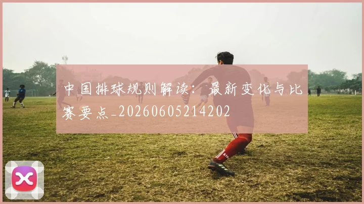 中国排球规则解读：最新变化与比赛要点_20260605214202