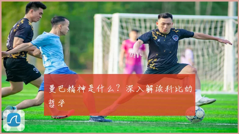 曼巴精神是什么?深入解读科比的哲学