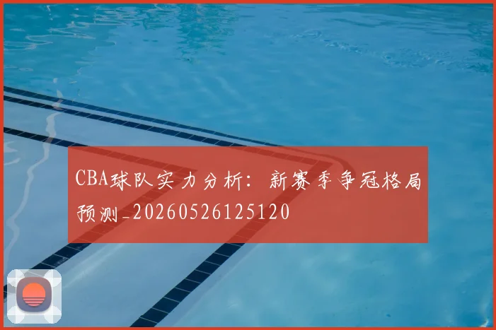 CBA球队实力分析：新赛季争冠格局预测_20260526125120