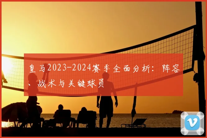 皇马2023-2024赛季全面分析：阵容、战术与关键球员