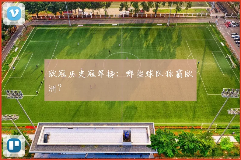欧冠历史冠军榜：哪些球队称霸欧洲？