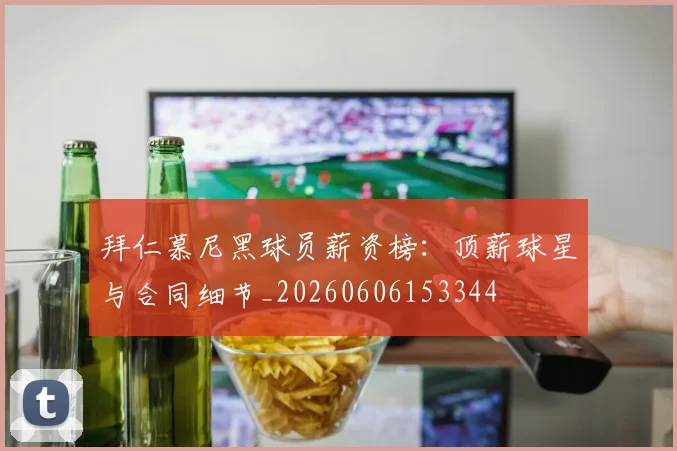 拜仁慕尼黑球员薪资榜：顶薪球星与合同细节_20260606153344