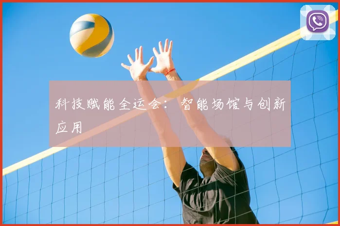 科技赋能全运会：智能场馆与创新应用