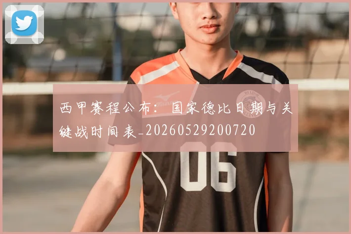 西甲赛程公布：国家德比日期与关键战时间表_20260529200720