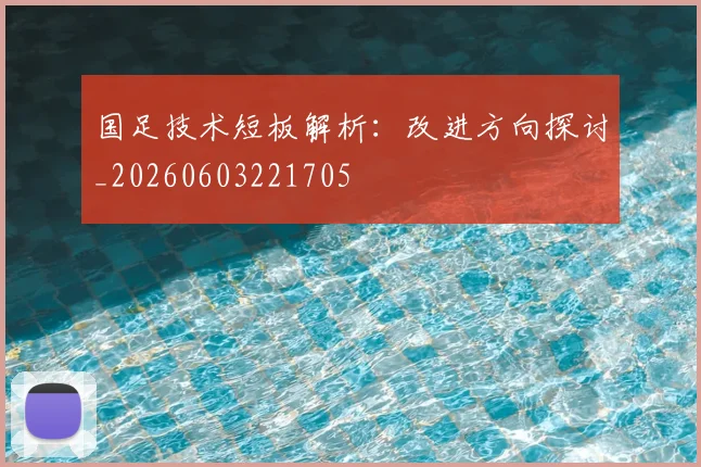 国足技术短板解析:改进方向探讨_20260603221705