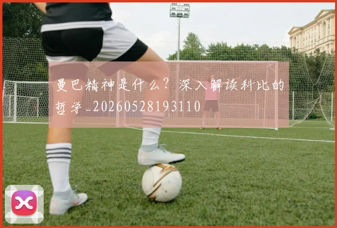 曼巴精神是什么?深入解读科比的哲学_20260528193110