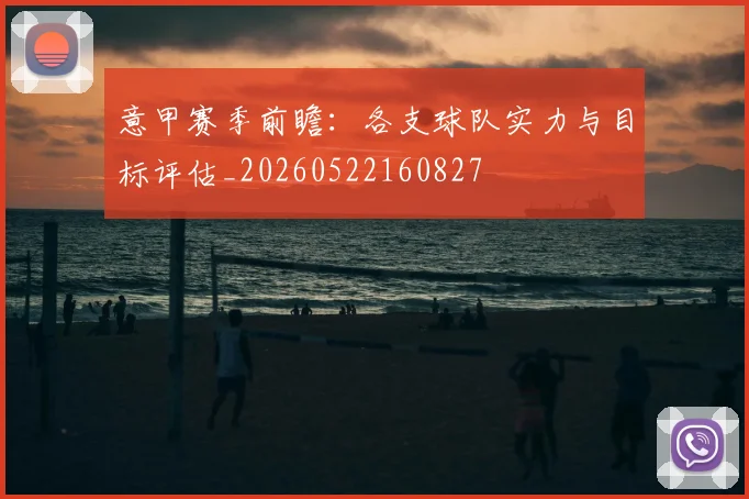 意甲赛季前瞻：各支球队实力与目标评估_20260522160827