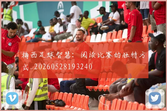 梅西足球智慧：阅读比赛的独特方式_20260528193240