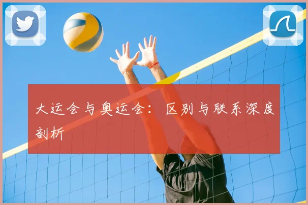 大运会与奥运会：区别与联系深度剖析