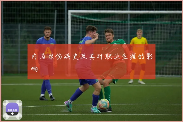 内马尔伤病史及其对职业生涯的影响