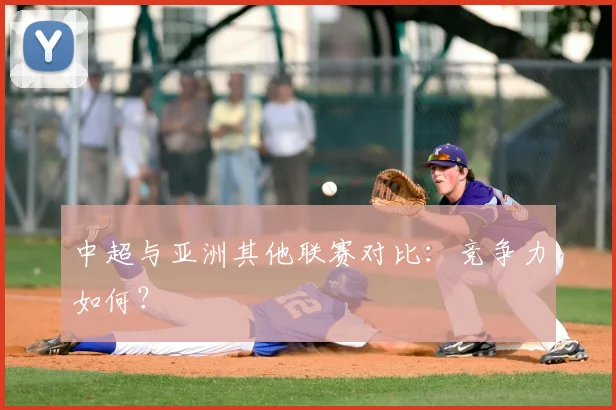 中超与亚洲其他联赛对比：竞争力如何？