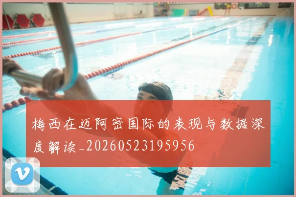 梅西在迈阿密国际的表现与数据深度解读_20260523195956