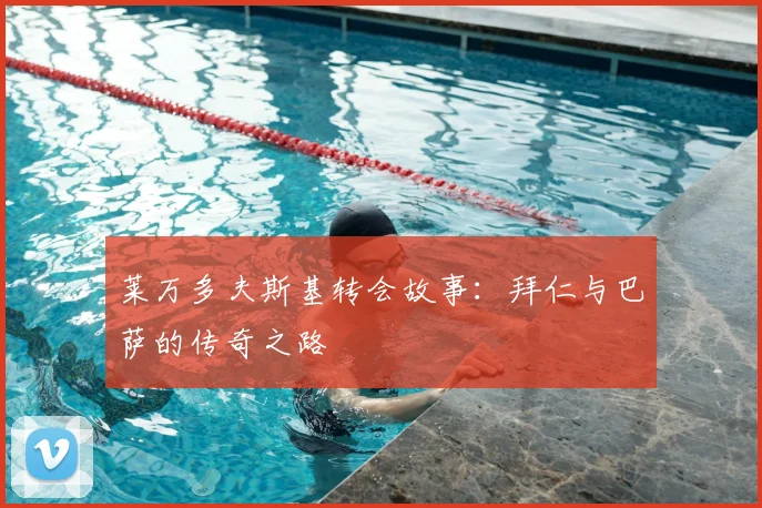 莱万多夫斯基转会故事：拜仁与巴萨的传奇之路