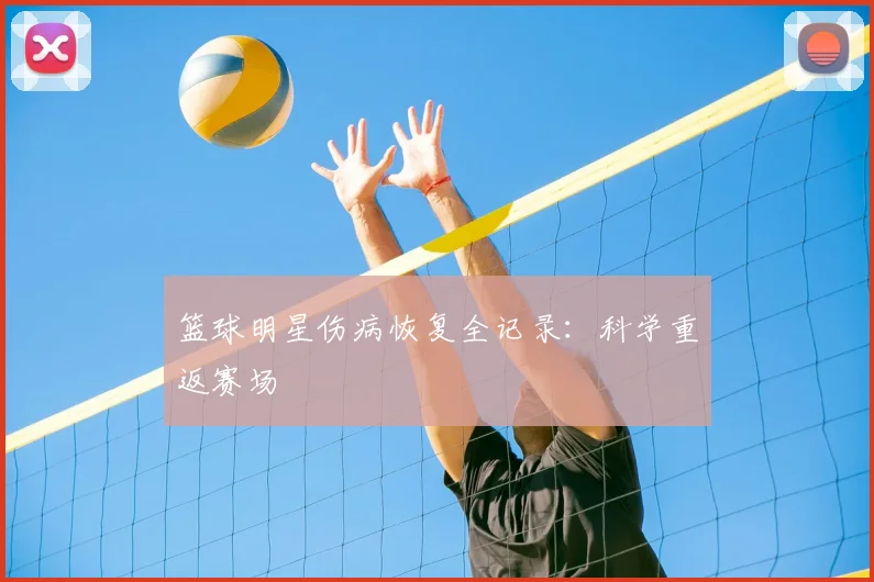 篮球明星伤病恢复全记录：科学重返赛场