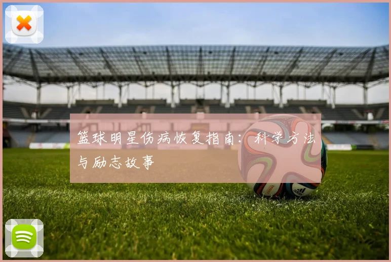 篮球明星伤病恢复指南：科学方法与励志故事