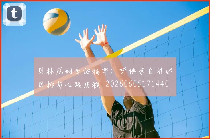 贝林厄姆专访精华：听他亲自讲述目标与心路历程_20260605171440_20260703181950