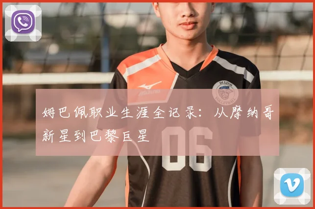 姆巴佩职业生涯全记录：从摩纳哥新星到巴黎巨星